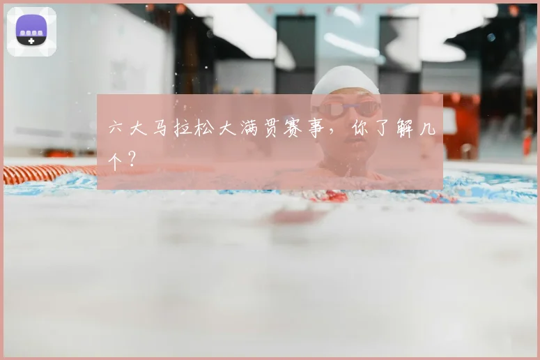 六大马拉松大满贯赛事，你了解几个？