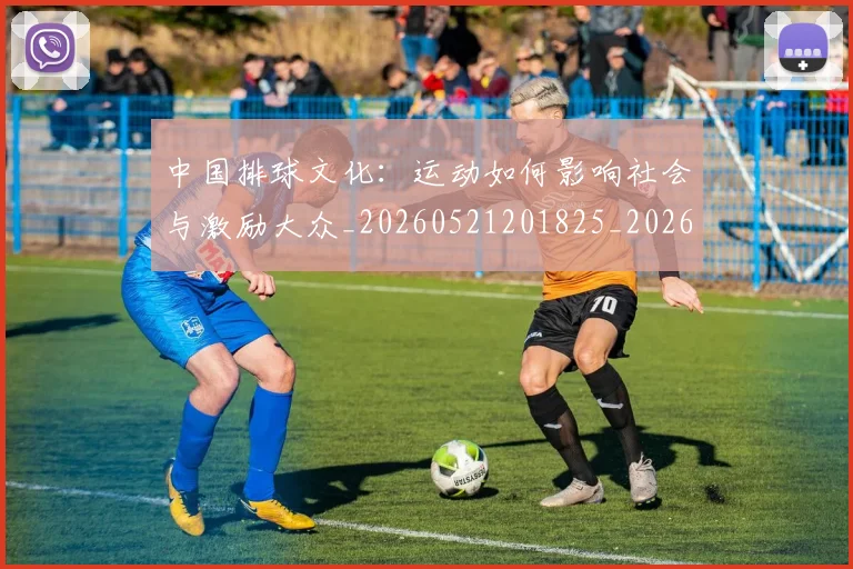中国排球文化:运动如何影响社会与激励大众_20260521201825_20260607160602