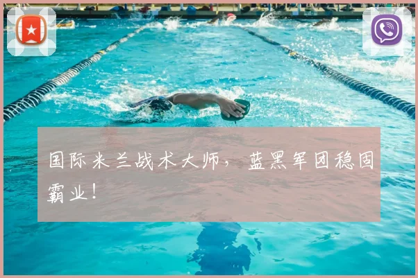 国际米兰战术大师,蓝黑军团稳固霸业!