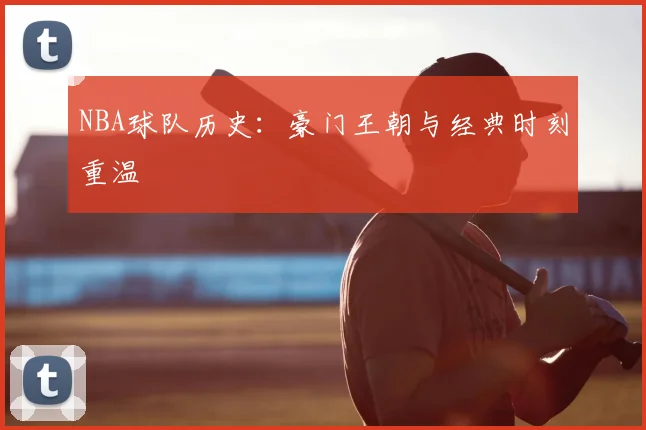 NBA球队历史:豪门王朝与经典时刻重温