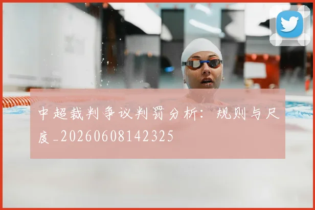 中超裁判争议判罚分析:规则与尺度_20260608142325