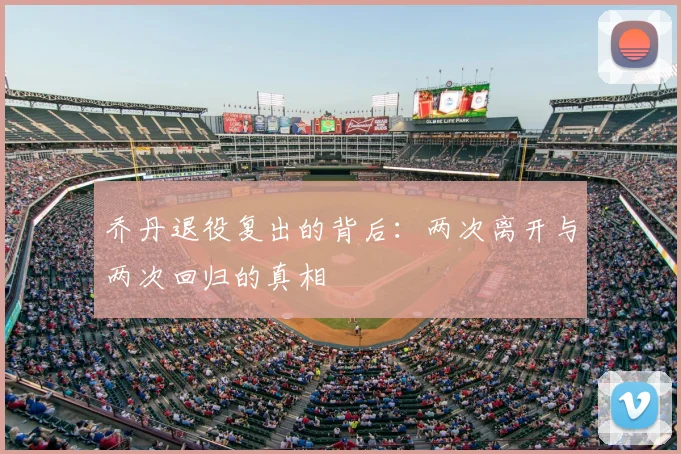 乔丹退役复出的背后：两次离开与两次回归的真相