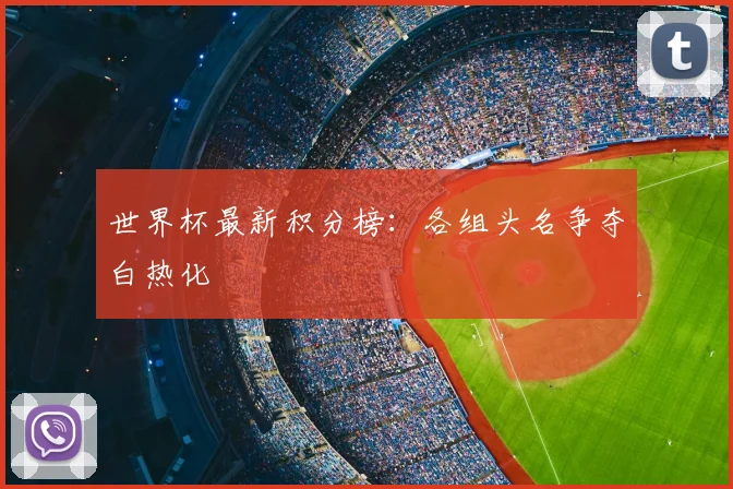 世界杯最新积分榜:各组头名争夺白热化