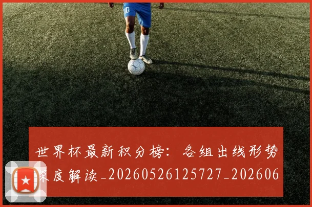 世界杯最新积分榜:各组出线形势深度解读_20260526125727_20260607160446