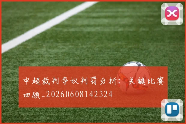 中超裁判争议判罚分析:关键比赛回顾_20260608142324
