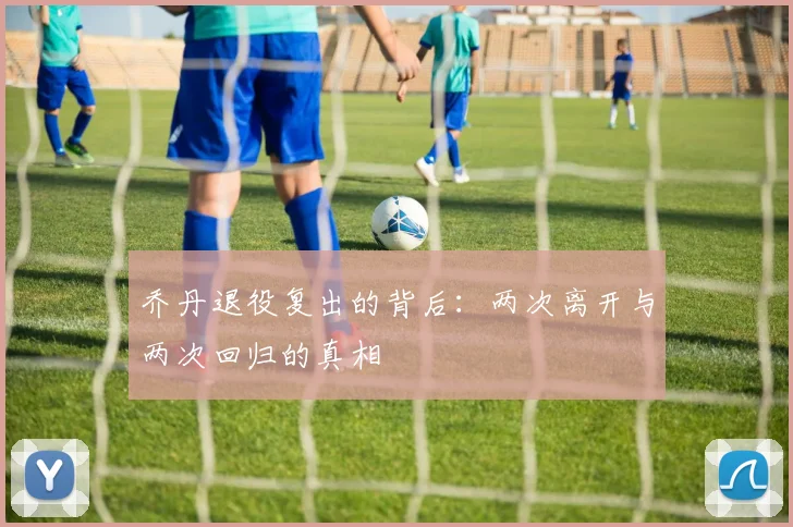 乔丹退役复出的背后:两次离开与两次回归的真相