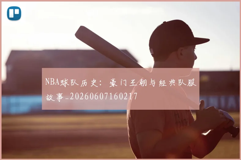 NBA球队历史:豪门王朝与经典队服故事_20260607160217