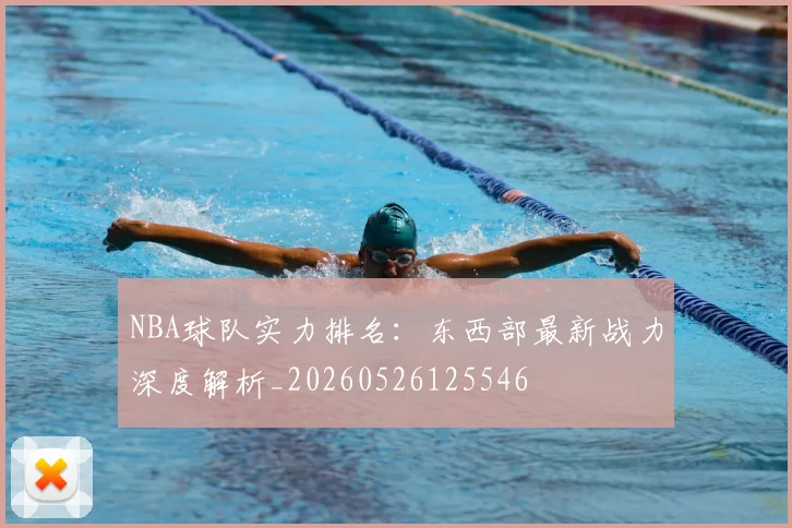 NBA球队实力排名:东西部最新战力深度解析_20260526125546
