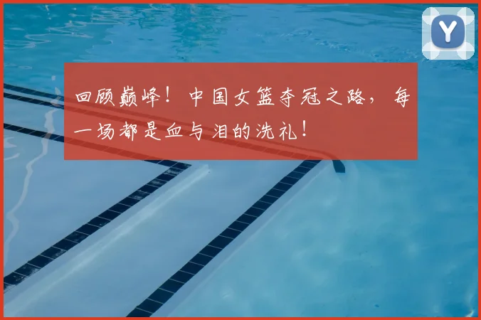 回顾巅峰!中国女篮夺冠之路,每一场都是血与泪的洗礼!