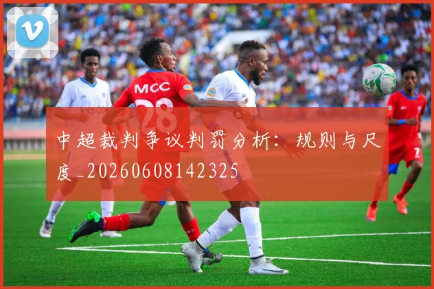 中超裁判争议判罚分析：规则与尺度_20260608142325